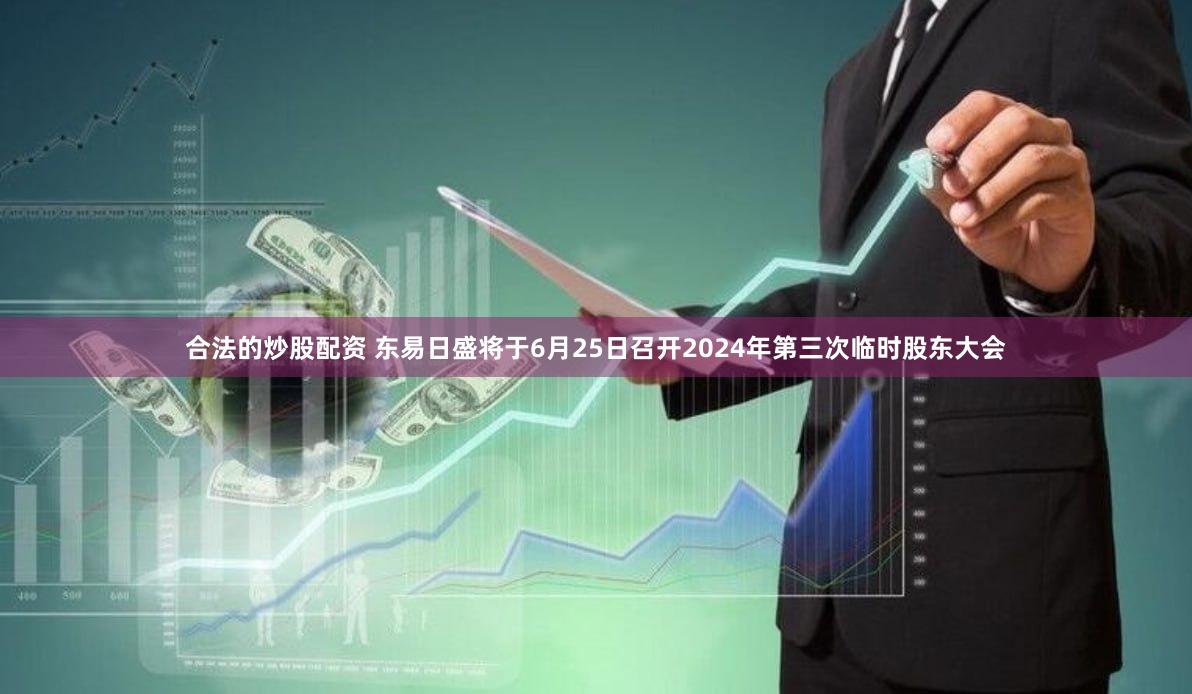 合法的炒股配资 东易日盛将于6月25日召开2024年第三次临时股东大会