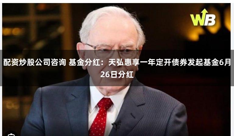 配资炒股公司咨询 基金分红：天弘惠享一年定开债券发起基金6月26日分红