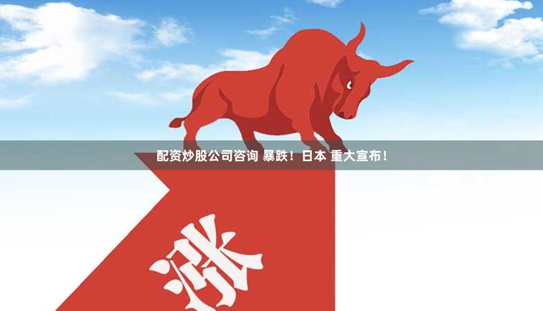 配资炒股公司咨询 暴跌！日本 重大宣布！