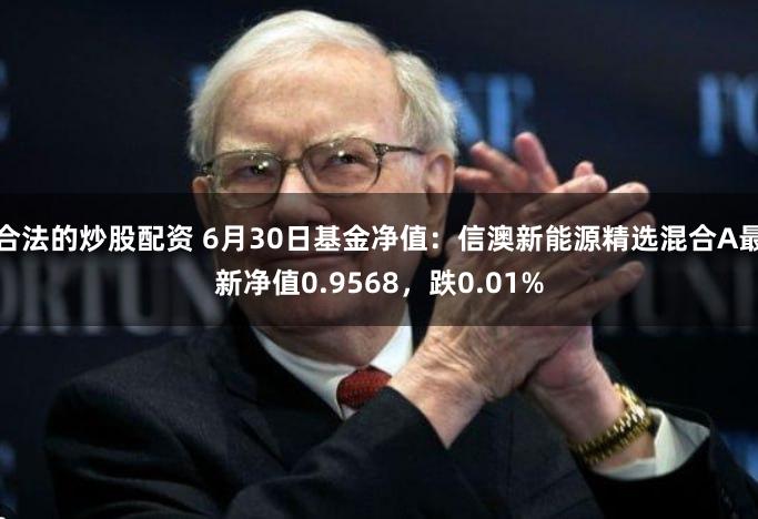 合法的炒股配资 6月30日基金净值：信澳新能源精选混合A最新净值0.9568，跌0.01%