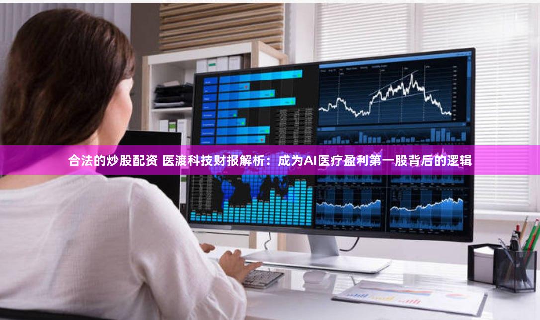 合法的炒股配资 医渡科技财报解析：成为AI医疗盈利第一股背后的逻辑