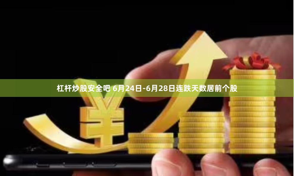 杠杆炒股安全吧 6月24日-6月28日连跌天数居前个股