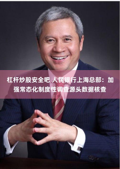 杠杆炒股安全吧 人民银行上海总部：加强常态化制度性调查源头数据核查