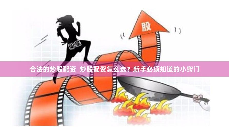 合法的炒股配资  炒股配资怎么选？新手必须知道的小窍门