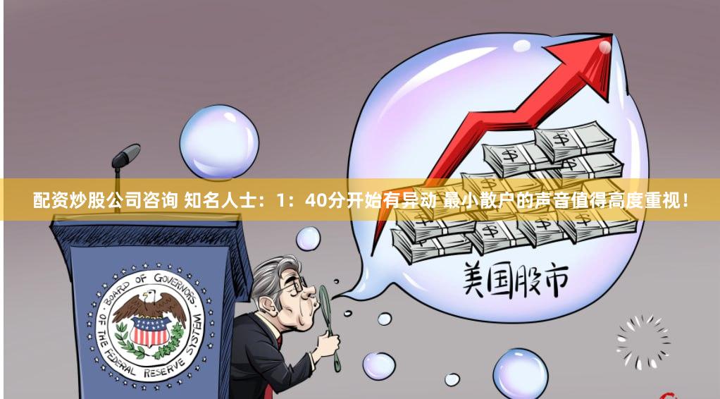 配资炒股公司咨询 知名人士：1：40分开始有异动 最小散户的声音值得高度重视！