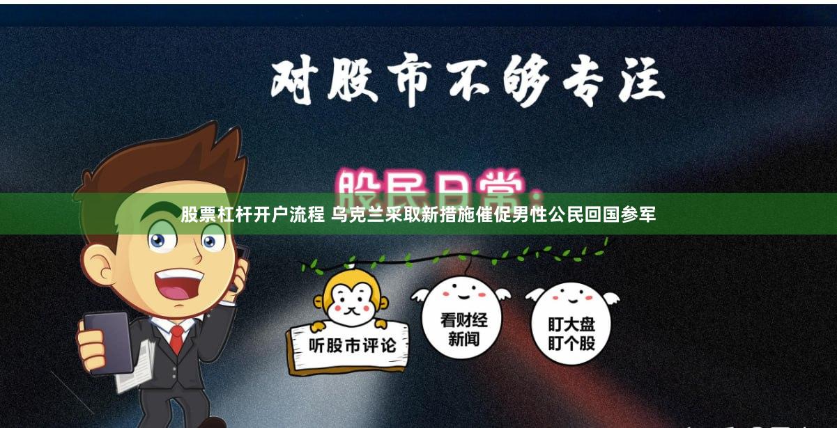 股票杠杆开户流程 乌克兰采取新措施催促男性公民回国参军