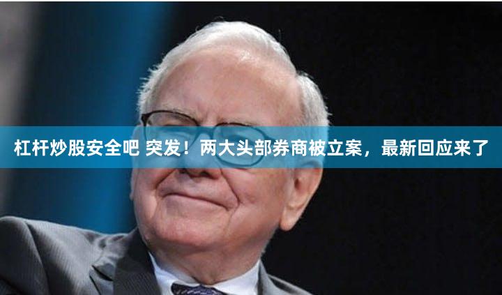 杠杆炒股安全吧 突发！两大头部券商被立案，最新回应来了