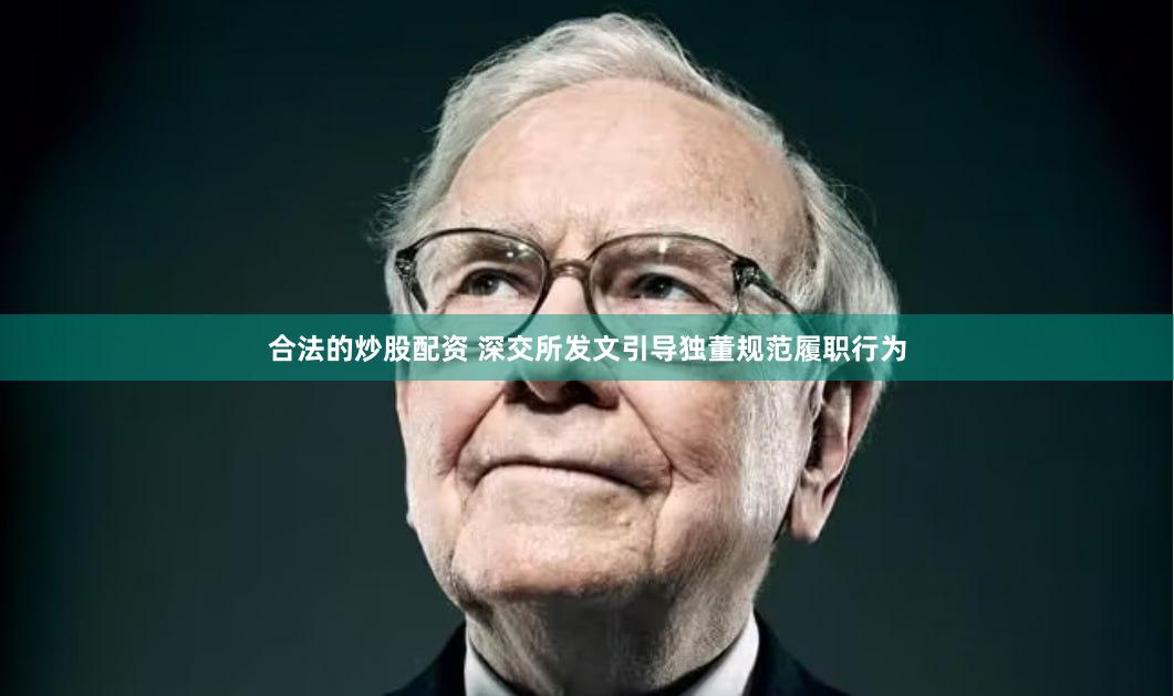 合法的炒股配资 深交所发文引导独董规范履职行为