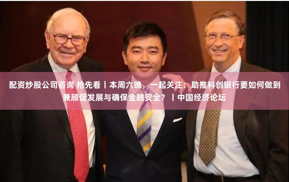 配资炒股公司咨询 抢先看丨本周六晚，一起关注：助推科创银行要如何做到兼顾促发展与确保金融安全？丨中国经济论坛