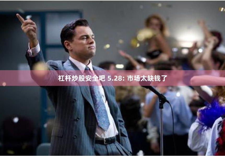 杠杆炒股安全吧 5.28: 市场太缺钱了