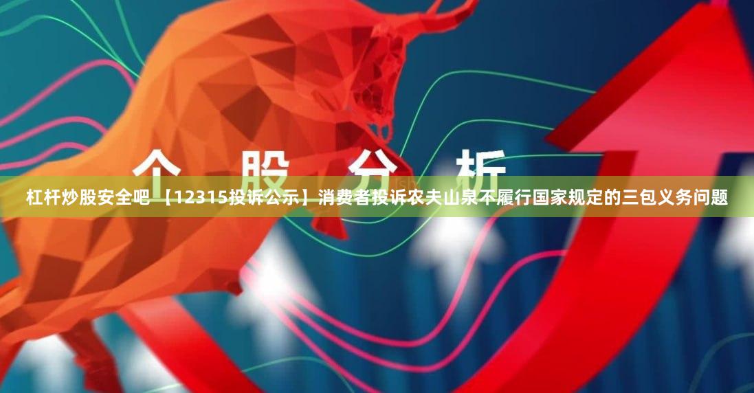 杠杆炒股安全吧 【12315投诉公示】消费者投诉农夫山泉不履行国家规定的三包义务问题