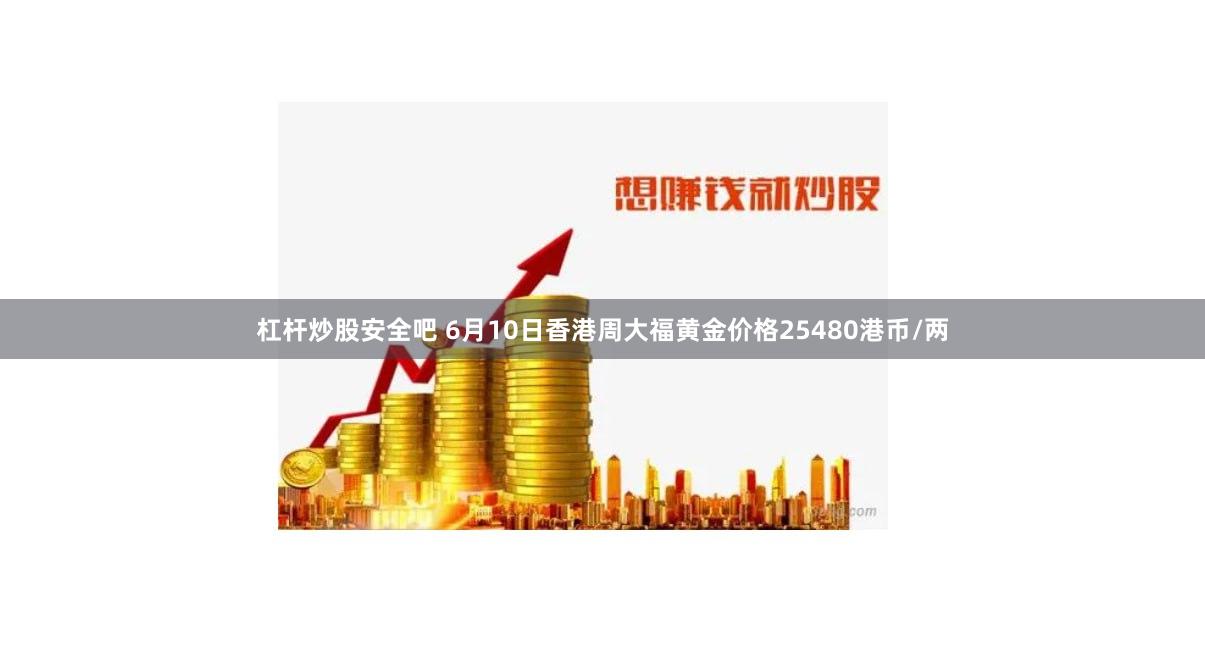 杠杆炒股安全吧 6月10日香港周大福黄金价格25480港币/两