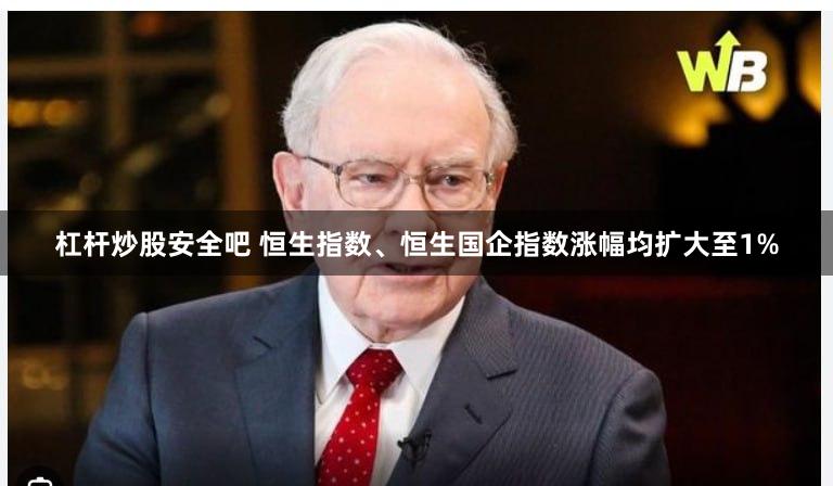 杠杆炒股安全吧 恒生指数、恒生国企指数涨幅均扩大至1%