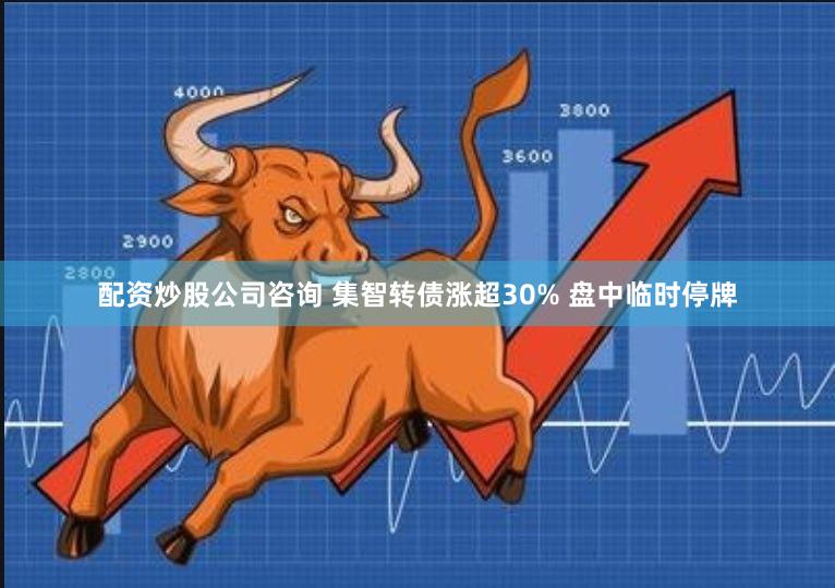 配资炒股公司咨询 集智转债涨超30% 盘中临时停牌