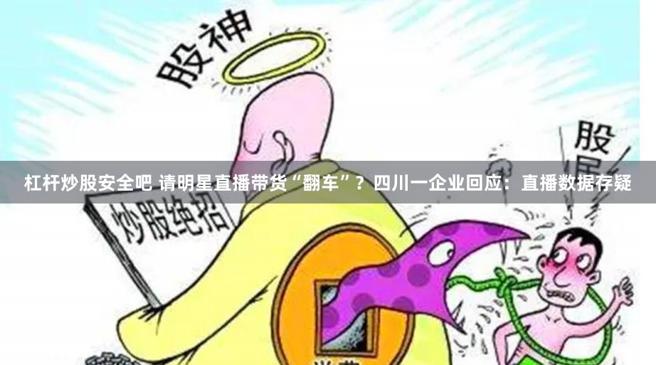 杠杆炒股安全吧 请明星直播带货“翻车”？四川一企业回应：直播数据存疑