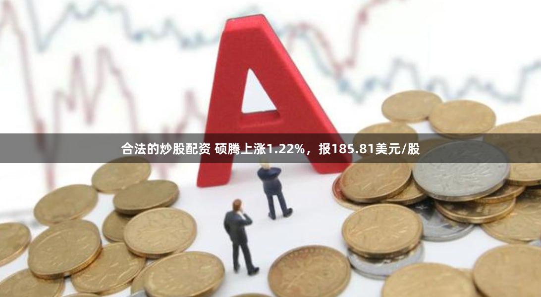 合法的炒股配资 硕腾上涨1.22%，报185.81美元/股
