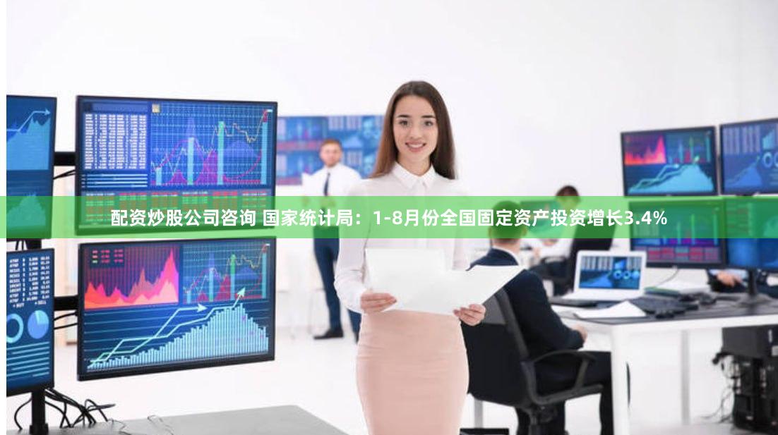 配资炒股公司咨询 国家统计局：1-8月份全国固定资产投资增长3.4%