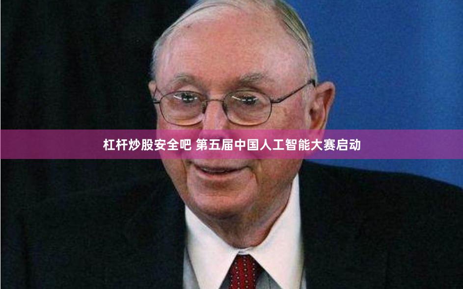 杠杆炒股安全吧 第五届中国人工智能大赛启动