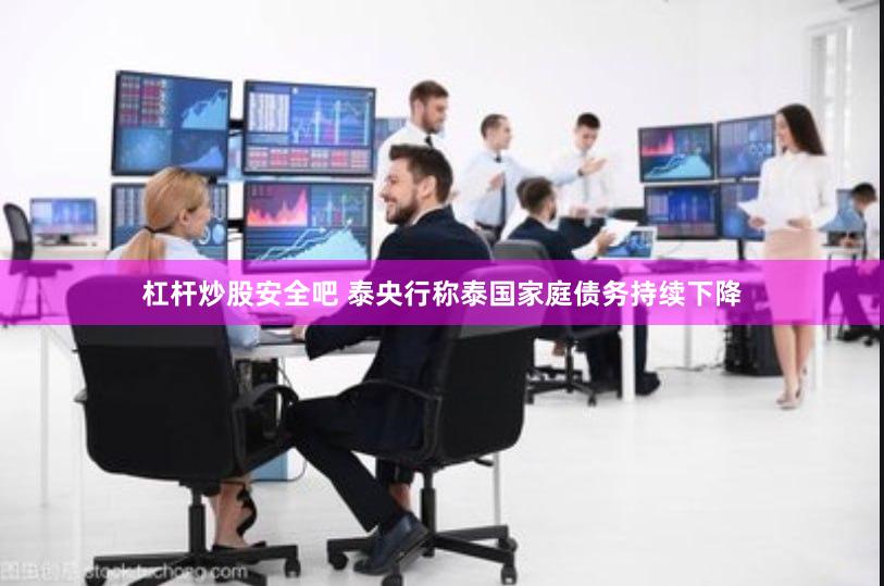 杠杆炒股安全吧 泰央行称泰国家庭债务持续下降