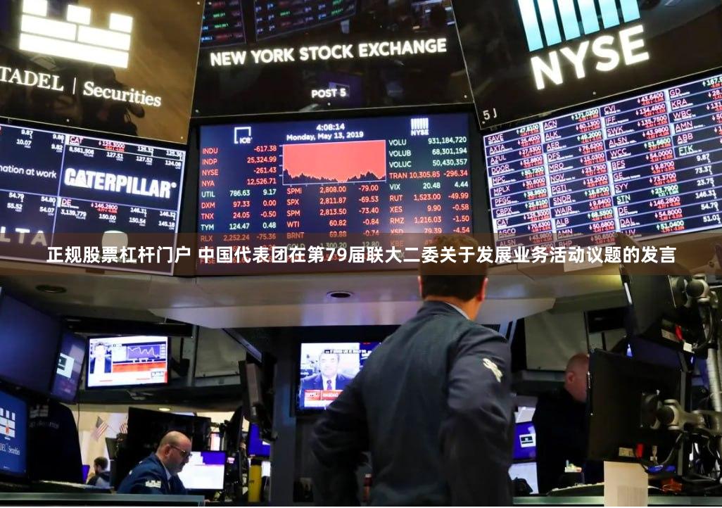 正规股票杠杆门户 中国代表团在第79届联大二委关于发展业务活动议题的发言