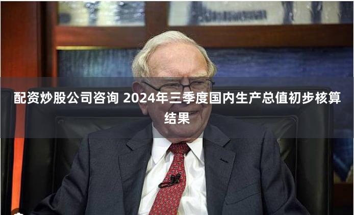 配资炒股公司咨询 2024年三季度国内生产总值初步核算结果