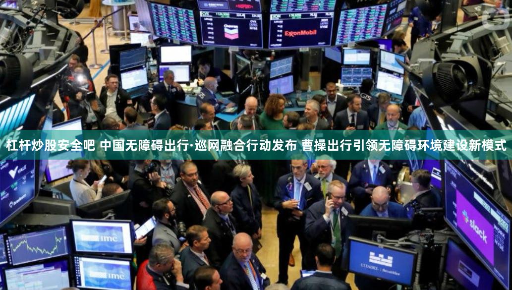 杠杆炒股安全吧 中国无障碍出行·巡网融合行动发布 曹操出行引领无障碍环境建设新模式