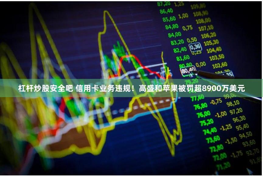 杠杆炒股安全吧 信用卡业务违规！高盛和苹果被罚超8900万美元