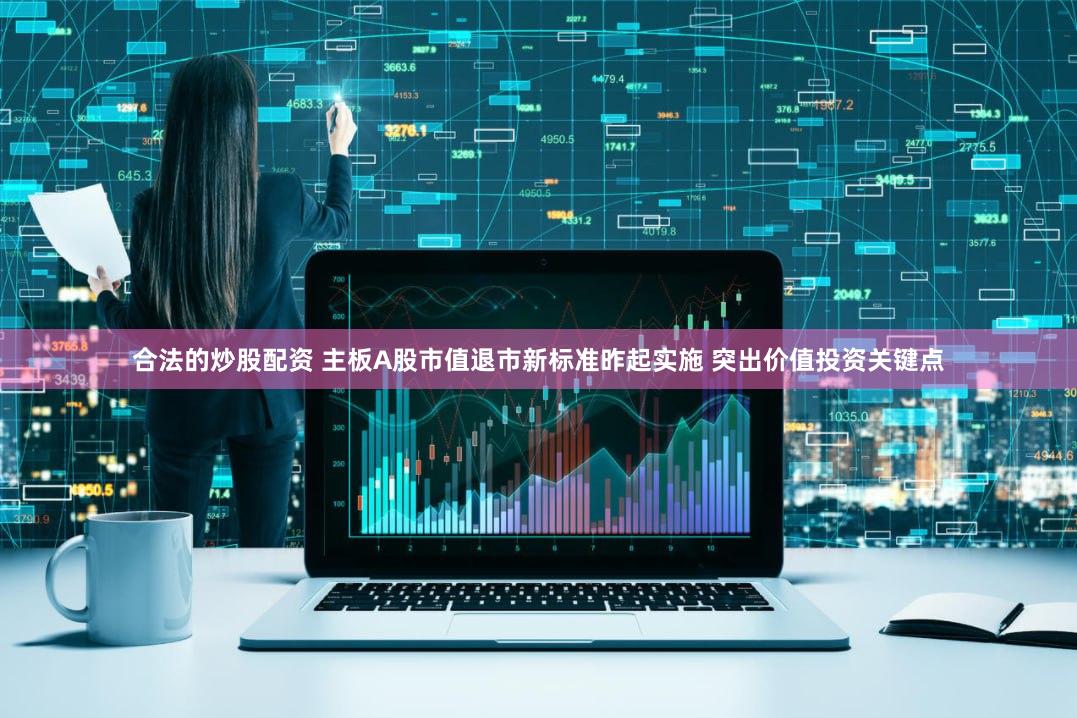 合法的炒股配资 主板A股市值退市新标准昨起实施 突出价值投资关键点