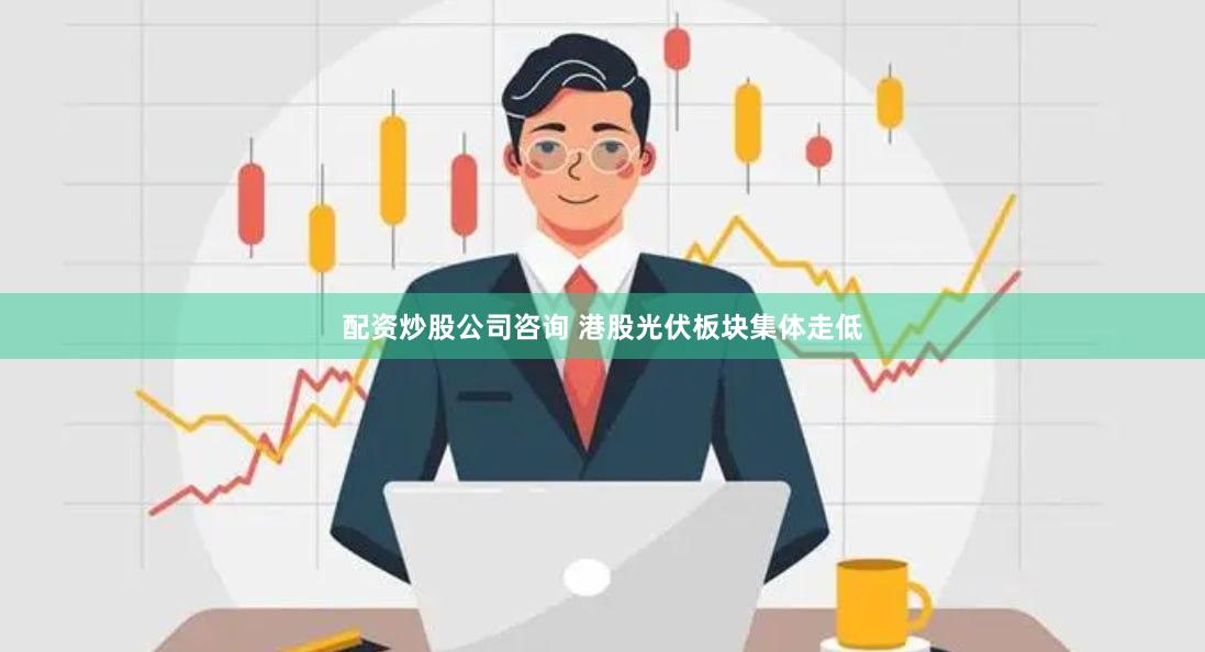 配资炒股公司咨询 港股光伏板块集体走低