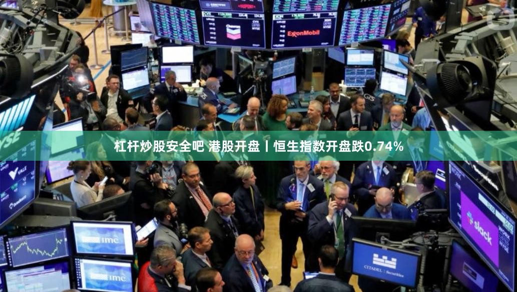杠杆炒股安全吧 港股开盘丨恒生指数开盘跌0.74%