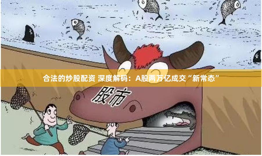 合法的炒股配资 深度解码：A股两万亿成交“新常态”