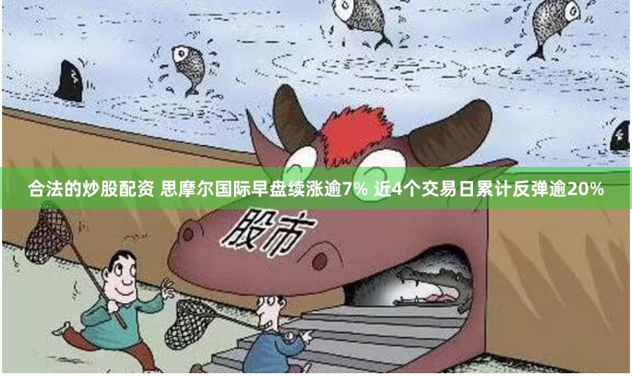 合法的炒股配资 思摩尔国际早盘续涨逾7% 近4个交易日累计反弹逾20%