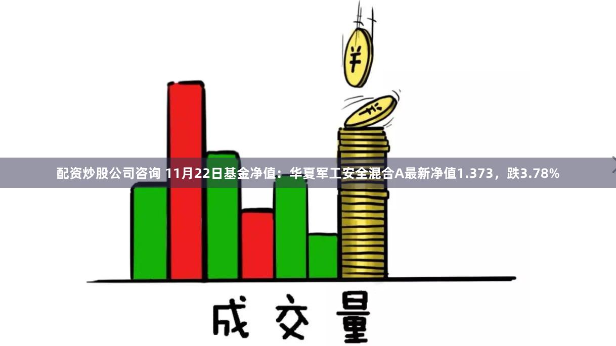 配资炒股公司咨询 11月22日基金净值：华夏军工安全混合A最新净值1.373，跌3.78%