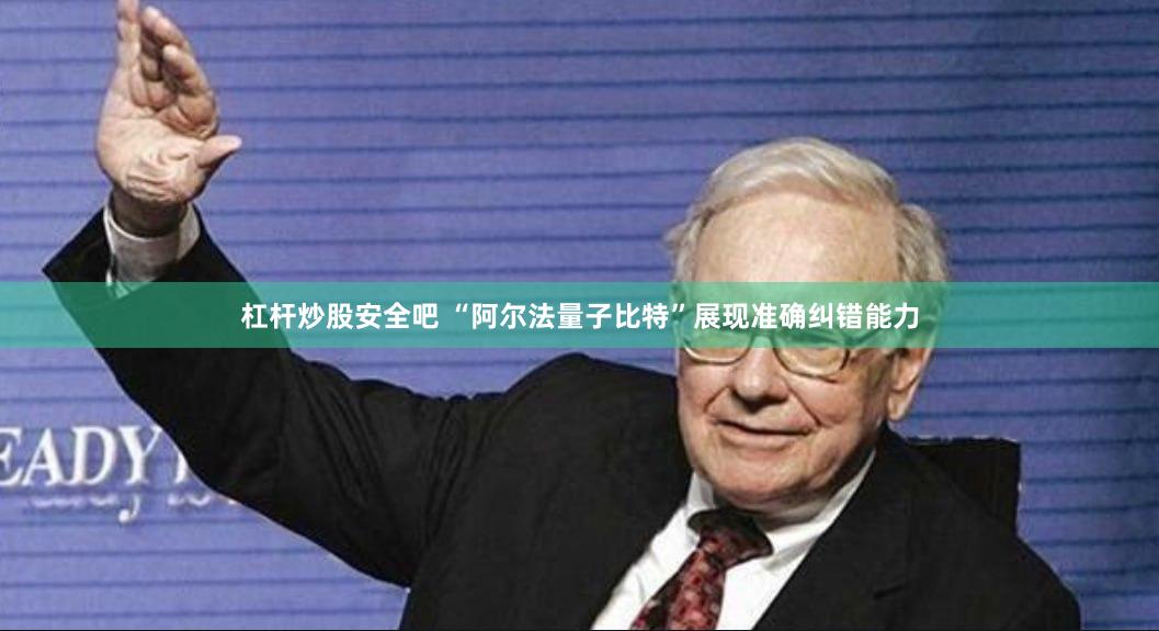 杠杆炒股安全吧 “阿尔法量子比特”展现准确纠错能力