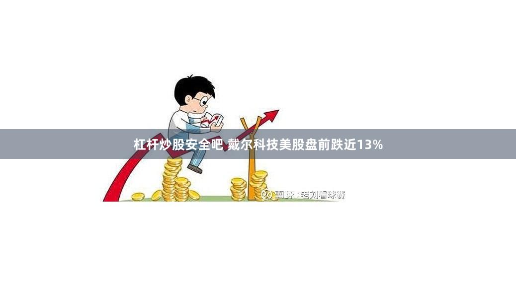 杠杆炒股安全吧 戴尔科技美股盘前跌近13%
