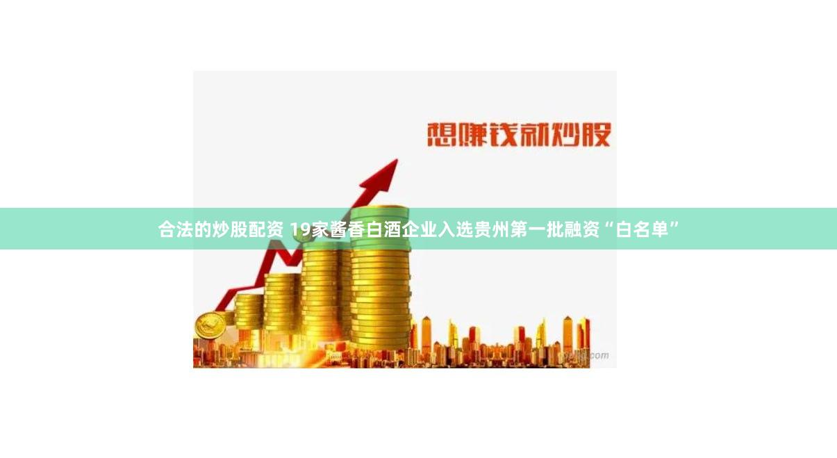 合法的炒股配资 19家酱香白酒企业入选贵州第一批融资“白名单”