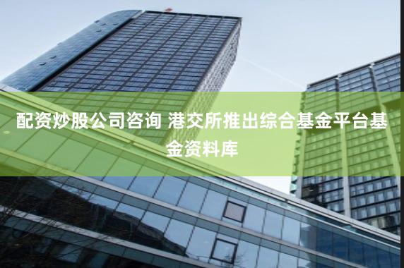 配资炒股公司咨询 港交所推出综合基金平台基金资料库