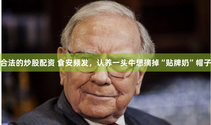 合法的炒股配资 食安频发，认养一头牛想摘掉“贴牌奶”帽子