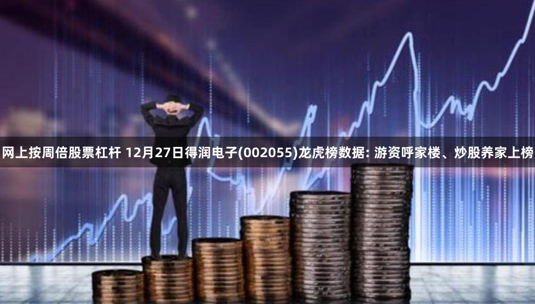 网上按周倍股票杠杆 12月27日得润电子(002055)龙虎榜数据: 游资呼家楼、炒股养家上榜