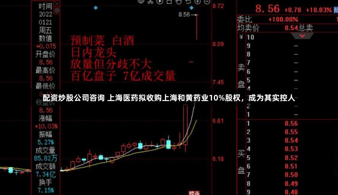 配资炒股公司咨询 上海医药拟收购上海和黄药业10%股权，成为其实控人
