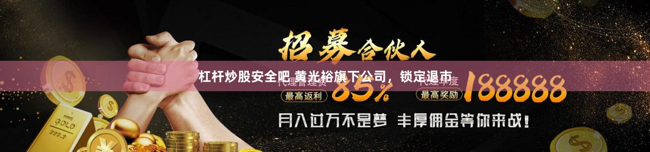杠杆炒股安全吧 黄光裕旗下公司，锁定退市
