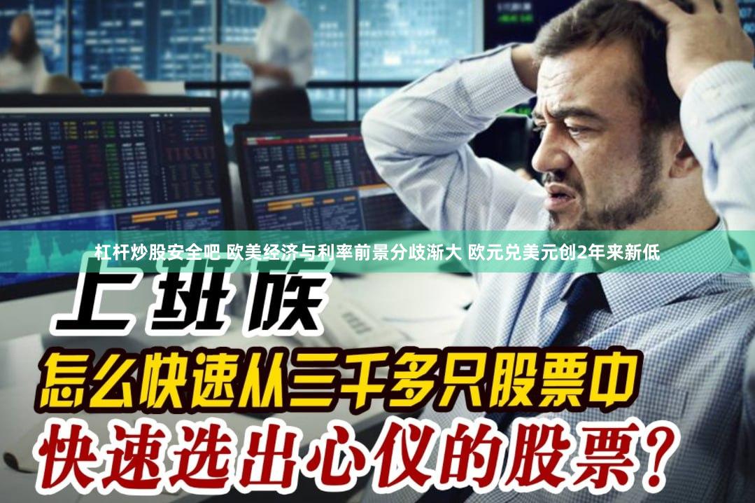 杠杆炒股安全吧 欧美经济与利率前景分歧渐大 欧元兑美元创2年来新低