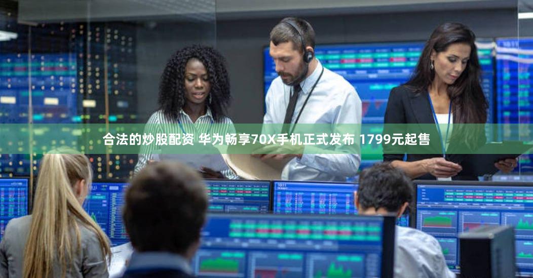合法的炒股配资 华为畅享70X手机正式发布 1799元起售