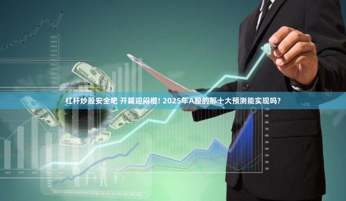 杠杆炒股安全吧 开篇迎闷棍! 2025年A股的那十大预测能实现吗?
