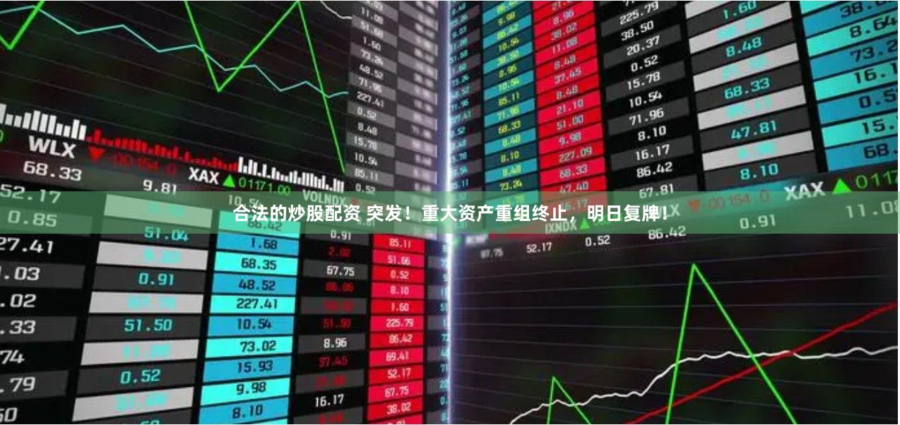 合法的炒股配资 突发！重大资产重组终止，明日复牌！