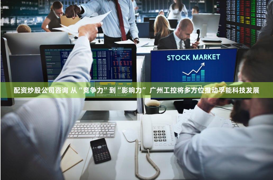 配资炒股公司咨询 从“竞争力”到“影响力” 广州工控将多方位推动孚能科技发展