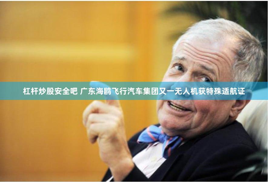 杠杆炒股安全吧 广东海鸥飞行汽车集团又一无人机获特殊适航证