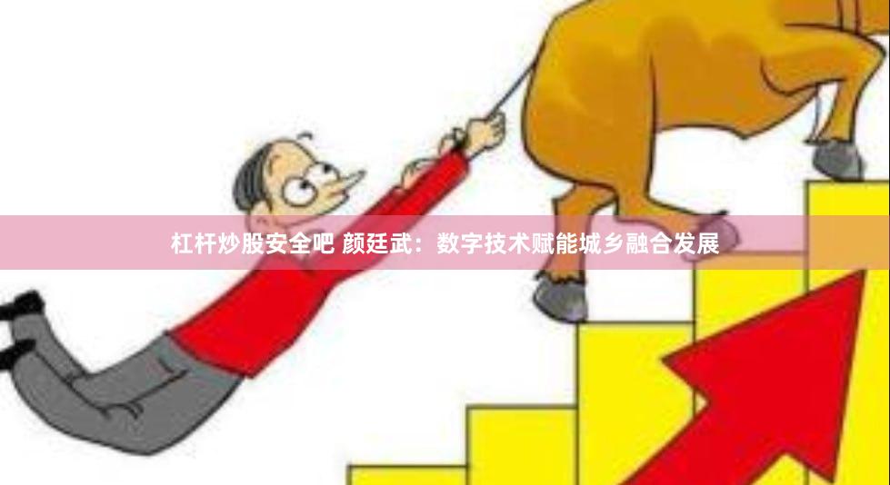 杠杆炒股安全吧 颜廷武：数字技术赋能城乡融合发展