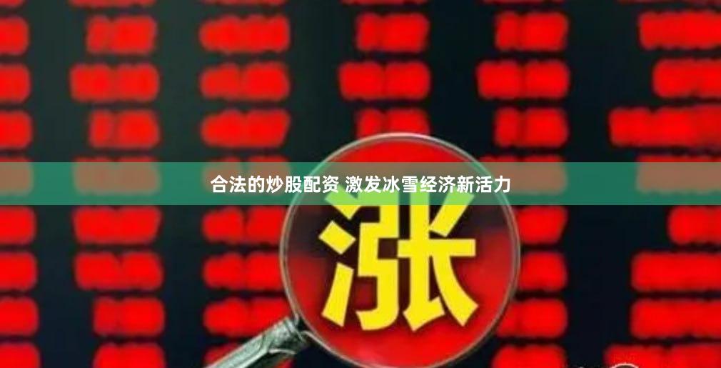 合法的炒股配资 激发冰雪经济新活力